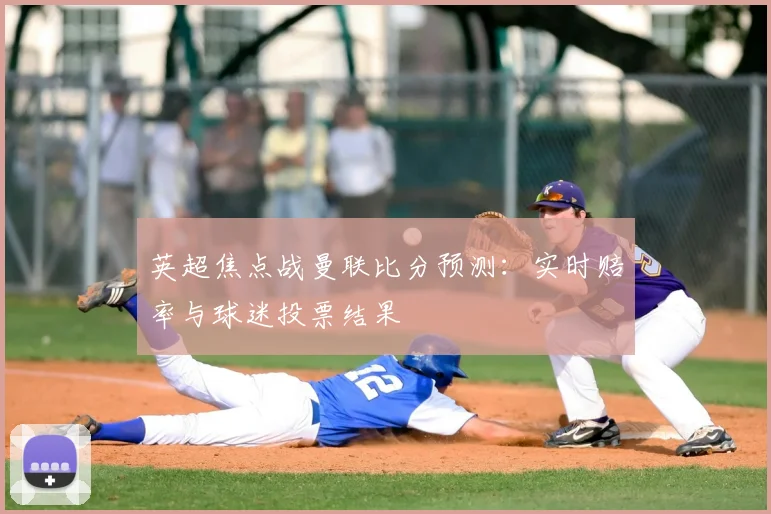 英超焦点战曼联比分预测：实时赔率与球迷投票结果
