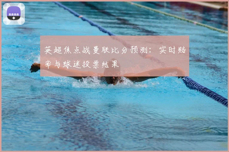 英超焦点战曼联比分预测：实时赔率与球迷投票结果
