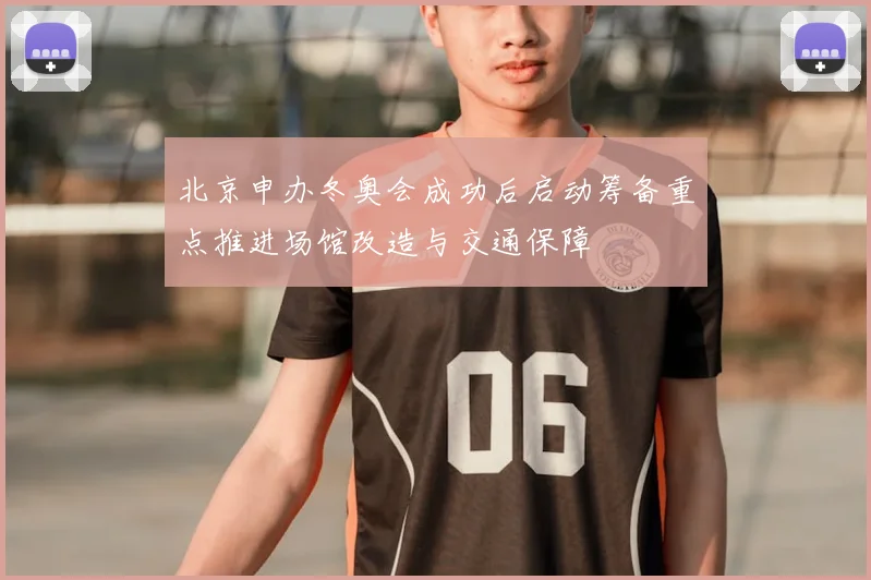 北京申办冬奥会成功后启动筹备重点推进场馆改造与交通保障