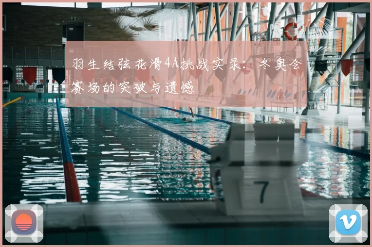 羽生结弦花滑4A挑战实录：冬奥会赛场的突破与遗憾