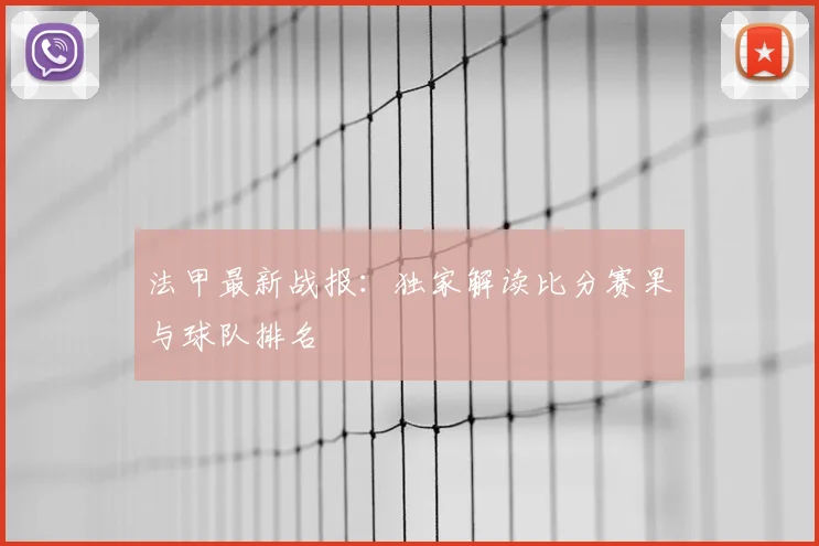 法甲最新战报：独家解读比分赛果与球队排名