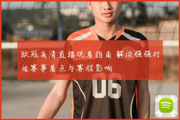 欧冠高清直播观看指南 解读强强对话赛事看点与赛程影响