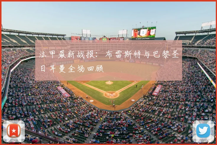 法甲最新战报:布雷斯特与巴黎圣日耳曼全场回顾