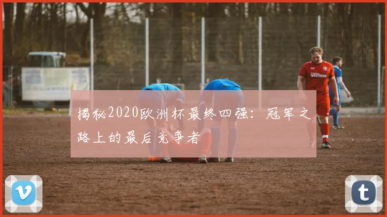 揭秘2020欧洲杯最终四强:冠军之路上的最后竞争者